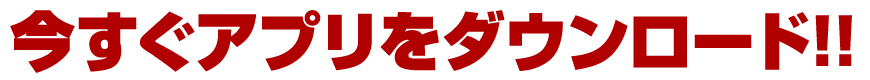 今すぐアプリをダウンロード!!